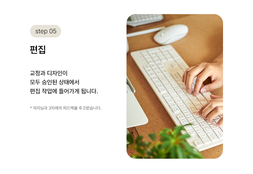 step 05. 편집 | 교정과 디자인이 모두 승인된 상태에서 편집 작업에 들어가게 됩니다. *저자님과 3차례의 피드백을 주고받습니다.
